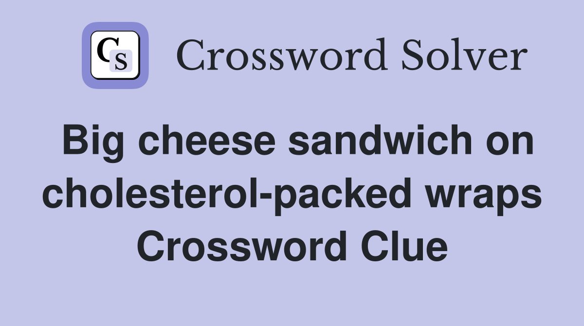 Big cheese sandwich on cholesterolpacked wraps Crossword Clue
